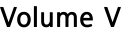 Volume V