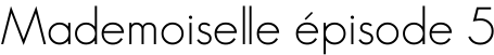 Mademoiselle épisode 5